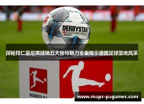 探秘拜仁慕尼黑球场五大独特魅力全面揭示德国足球圣地风采 探秘拜仁慕尼黑球场五大独特魅力全面揭示德国足球圣地风采