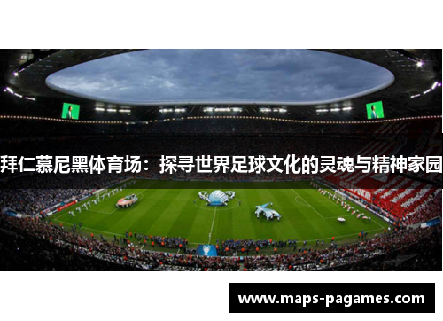 拜仁慕尼黑体育场：探寻世界足球文化的灵魂与精神家园