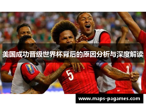 美国成功晋级世界杯背后的原因分析与深度解读 美国成功晋级世界杯背后的原因分析与深度解读