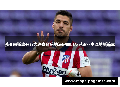 苏亚雷斯离开五大联赛背后的深层原因及其职业生涯的新篇章 苏亚雷斯离开五大联赛背后的深层原因及其职业生涯的新篇章