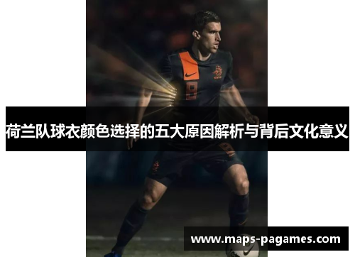 荷兰队球衣颜色选择的五大原因解析与背后文化意义