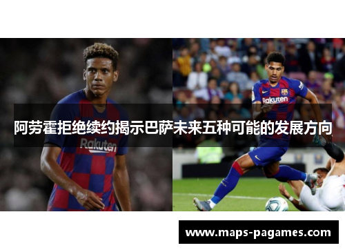 阿劳霍拒绝续约揭示巴萨未来五种可能的发展方向