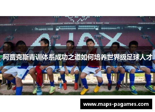 阿贾克斯青训体系成功之道如何培养世界级足球人才
