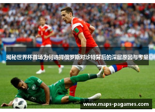 揭秘世界杯首场为何选择俄罗斯对沙特背后的深层原因与考量 揭秘世界杯首场为何选择俄罗斯对沙特背后的深层原因与考量