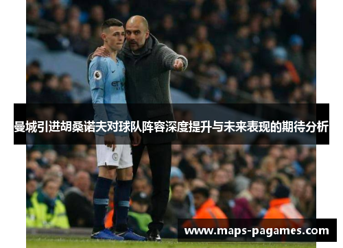 曼城引进胡桑诺夫对球队阵容深度提升与未来表现的期待分析