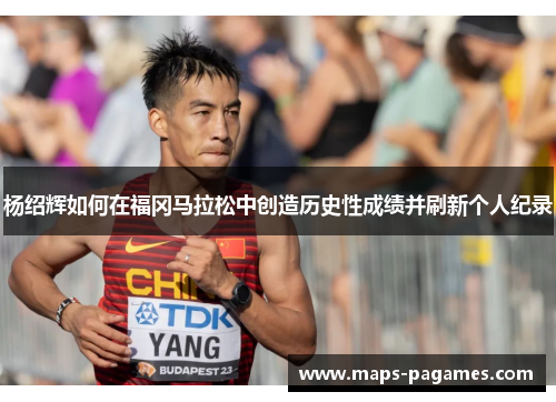 杨绍辉如何在福冈马拉松中创造历史性成绩并刷新个人纪录