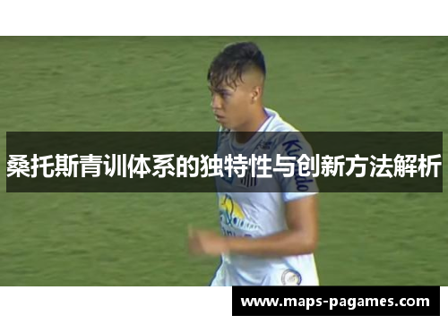 桑托斯青训体系的独特性与创新方法解析 桑托斯青训体系的独特性与创新方法解析