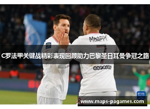 C罗法甲关键战精彩表现回顾助力巴黎圣日耳曼争冠之路 C罗法甲关键战精彩表现回顾助力巴黎圣日耳曼争冠之路