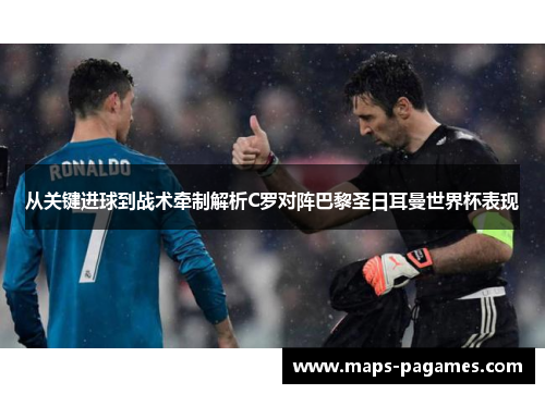 从关键进球到战术牵制解析C罗对阵巴黎圣日耳曼世界杯表现