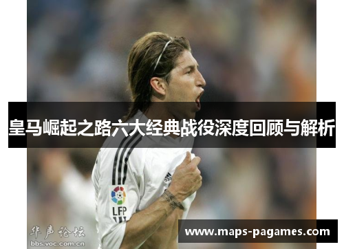 皇马崛起之路六大经典战役深度回顾与解析 皇马崛起之路六大经典战役深度回顾与解析