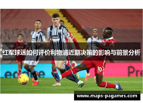 红军球迷如何评价利物浦近期决策的影响与前景分析 红军球迷如何评价利物浦近期决策的影响与前景分析