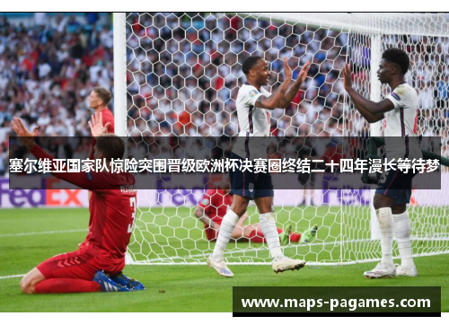 塞尔维亚国家队惊险突围晋级欧洲杯决赛圈终结二十四年漫长等待梦