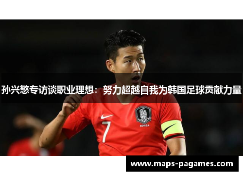孙兴慜专访谈职业理想：努力超越自我为韩国足球贡献力量
