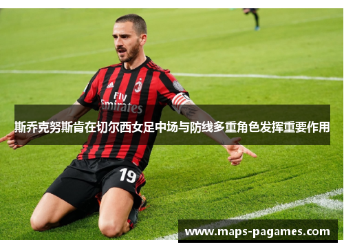 斯乔克努斯肯在切尔西女足中场与防线多重角色发挥重要作用 斯乔克努斯肯在切尔西女足中场与防线多重角色发挥重要作用