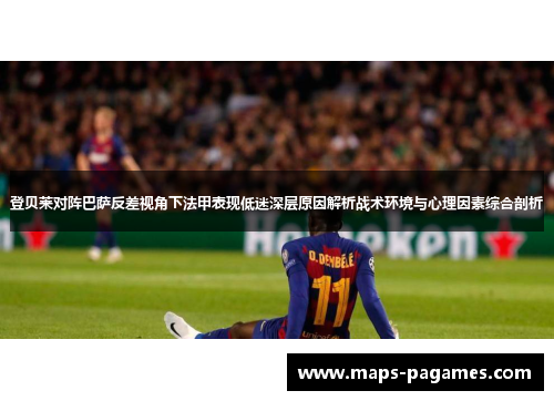 登贝莱对阵巴萨反差视角下法甲表现低迷深层原因解析战术环境与心理因素综合剖析
