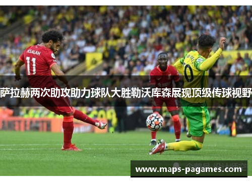 萨拉赫两次助攻助力球队大胜勒沃库森展现顶级传球视野