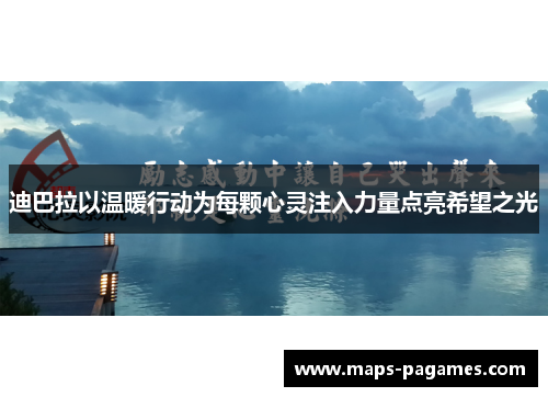 迪巴拉以温暖行动为每颗心灵注入力量点亮希望之光