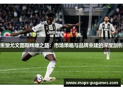 重塑尤文图斯辉煌之路：市场策略与品牌重建的深度剖析
