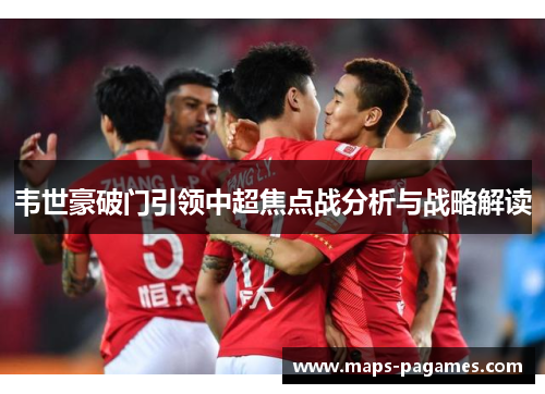韦世豪破门引领中超焦点战分析与战略解读