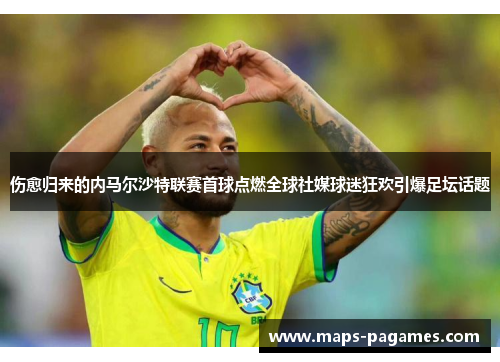 伤愈归来的内马尔沙特联赛首球点燃全球社媒球迷狂欢引爆足坛话题