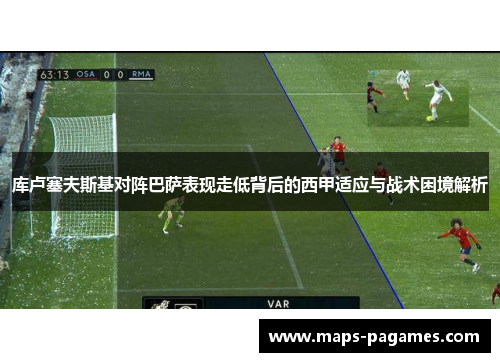 库卢塞夫斯基对阵巴萨表现走低背后的西甲适应与战术困境解析 库卢塞夫斯基对阵巴萨表现走低背后的西甲适应与战术困境解析