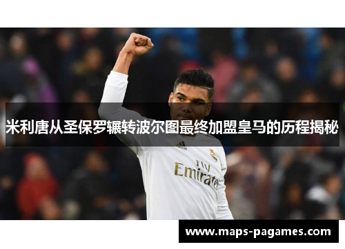 米利唐从圣保罗辗转波尔图最终加盟皇马的历程揭秘 米利唐从圣保罗辗转波尔图最终加盟皇马的历程揭秘