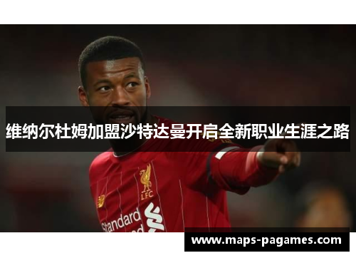维纳尔杜姆加盟沙特达曼开启全新职业生涯之路 维纳尔杜姆加盟沙特达曼开启全新职业生涯之路