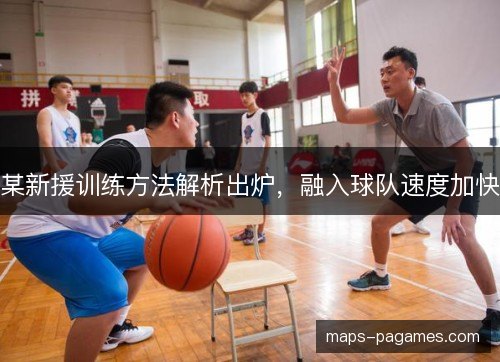 某新援训练方法解析出炉，融入球队速度加快